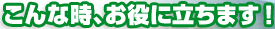 こんな時、お役に立ちます！